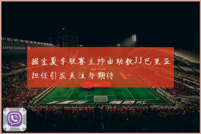 掘金夏季联赛主帅由助教JJ巴里亚担任引发关注与期待