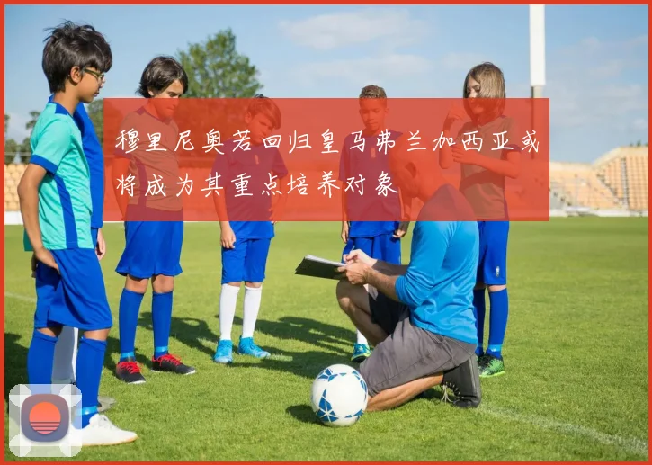 穆里尼奥若回归皇马弗兰加西亚或将成为其重点培养对象