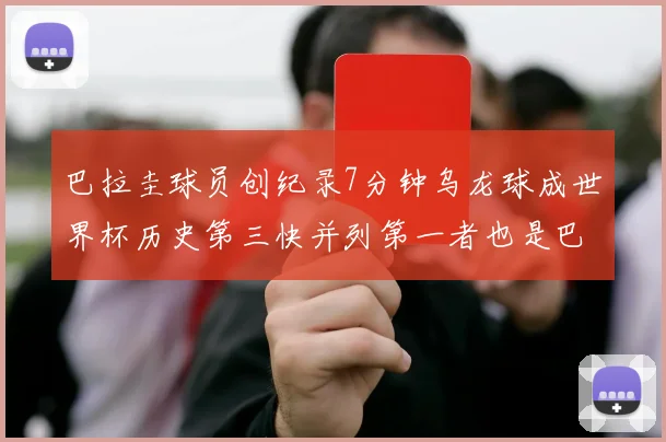 巴拉圭球员创纪录7分钟乌龙球成世界杯历史第三快并列第一者也是巴拉圭人