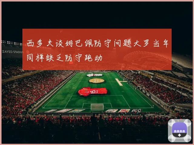 西多夫谈姆巴佩防守问题大罗当年同样缺乏防守跑动
