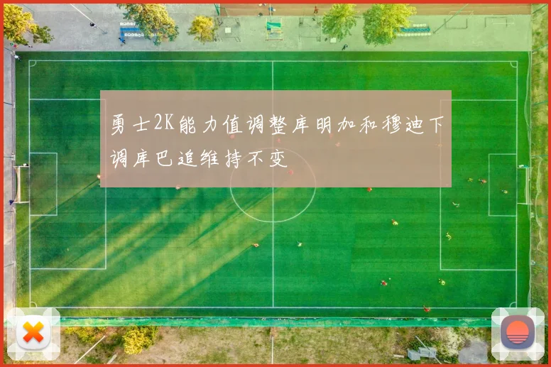 勇士2K能力值调整库明加和穆迪下调库巴追维持不变