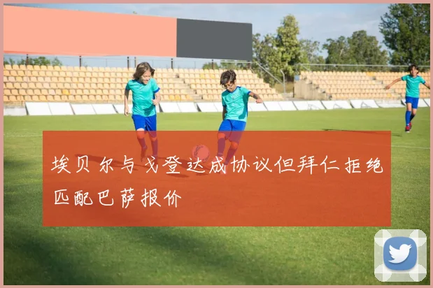 埃贝尔与戈登达成协议但拜仁拒绝匹配巴萨报价