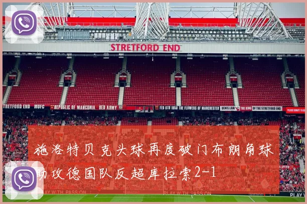 施洛特贝克头球再度破门布朗角球助攻德国队反超库拉索2-1
