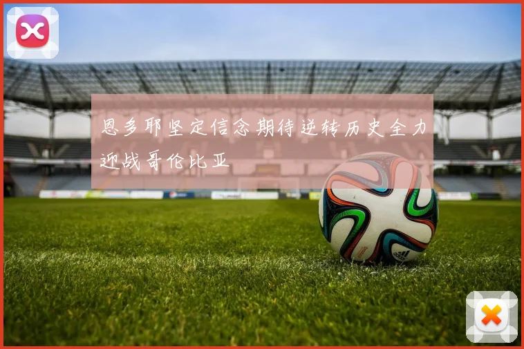 恩多耶坚定信念期待逆转历史全力迎战哥伦比亚