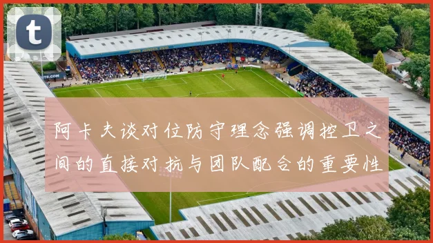 阿卡夫谈对位防守理念强调控卫之间的直接对抗与团队配合的重要性