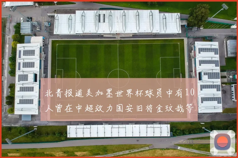 北青报道美加墨世界杯球员中有10人曾在中超效力国安旧将金玟哉等三人入选