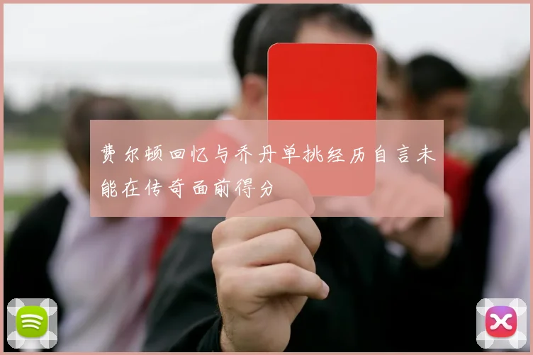 费尔顿回忆与乔丹单挑经历自言未能在传奇面前得分