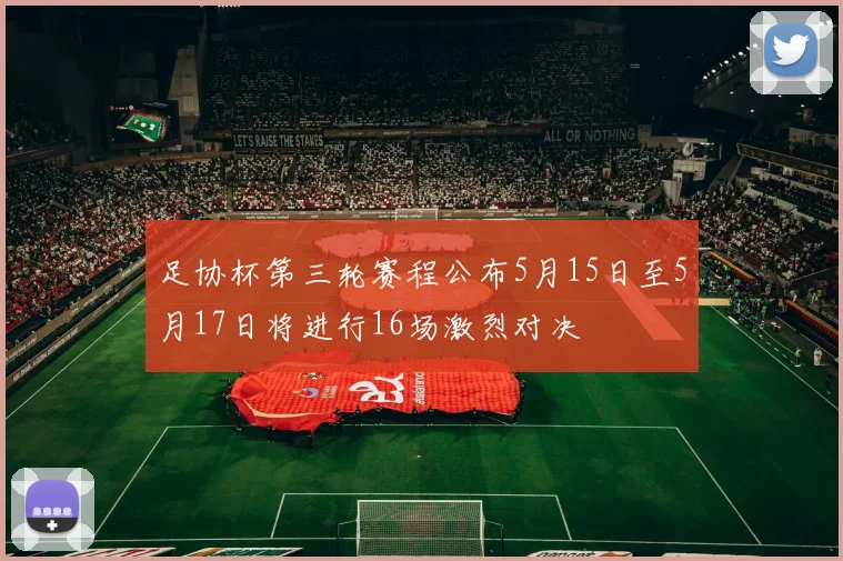 足协杯第三轮赛程公布5月15日至5月17日将进行16场激烈对决